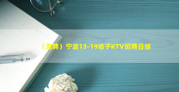 （急聘）宁波13-19场子KTV招聘日结
